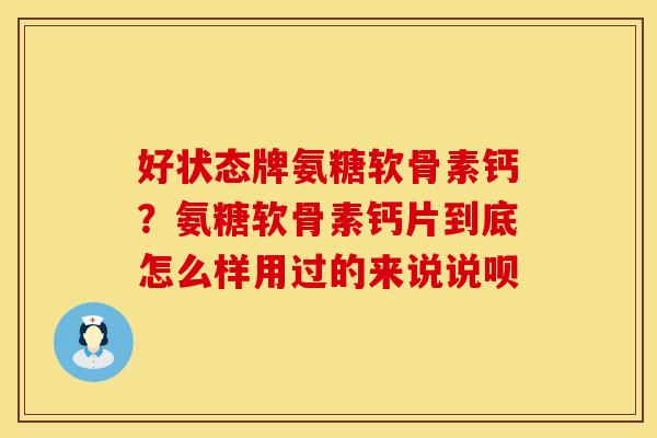好状态牌氨糖软骨素钙？氨糖软骨素钙片到底怎么样用过的来说说呗