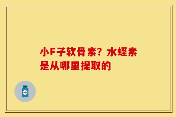 小F子软骨素？水蛭素是从哪里提取的