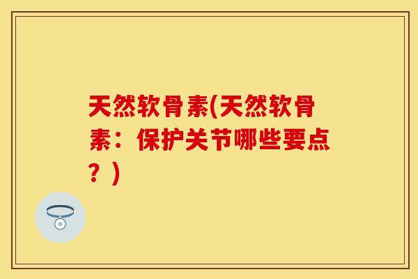 天然软骨素(天然软骨素：保护关节哪些要点？)