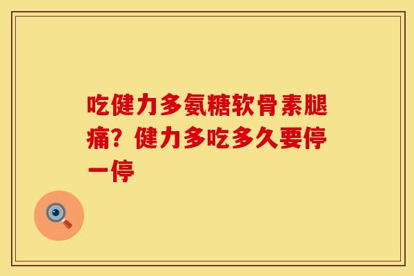 吃健力多氨糖软骨素腿痛？健力多吃多久要停一停