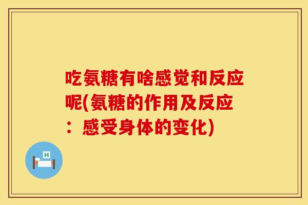 吃氨糖有啥感觉和反应呢(氨糖的作用及反应：感受身体的变化)