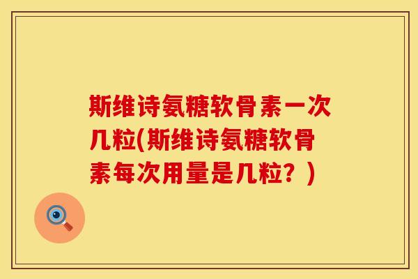 斯维诗氨糖软骨素一次几粒(斯维诗氨糖软骨素每次用量是几粒?) 斯维诗氨糖软骨素一次几粒(斯维诗氨糖软骨素每次用量是几粒?)