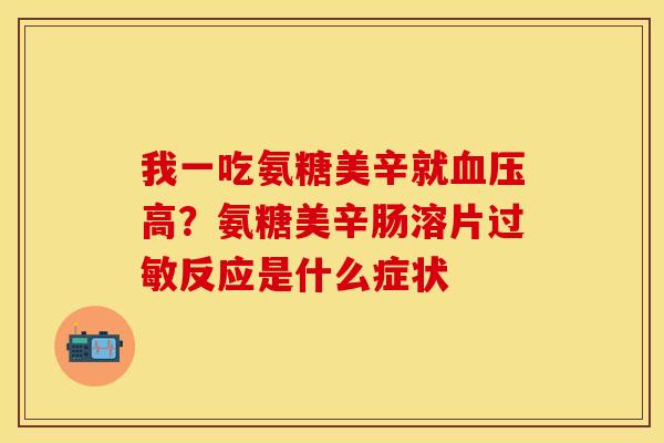 我一吃氨糖美辛就血压高？氨糖美辛肠溶片过敏反应是什么症状