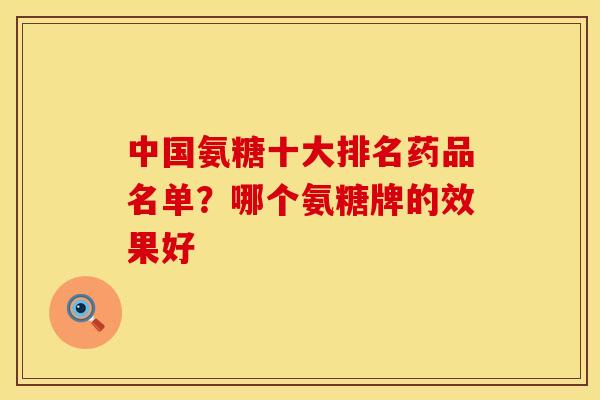 中国氨糖十大排名药品名单？哪个氨糖牌的效果好