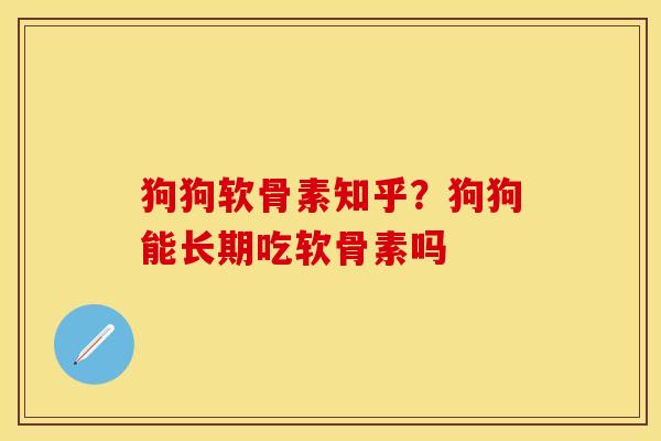 狗狗软骨素知乎？狗狗能长期吃软骨素吗