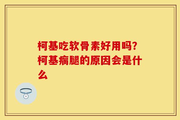柯基吃软骨素好用吗?柯基瘸腿的原因会是什么