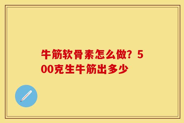 牛筋软骨素怎么做？500克生牛筋出多少