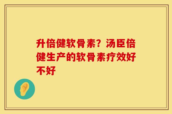 升倍健软骨素？汤臣倍健生产的软骨素疗效好不好