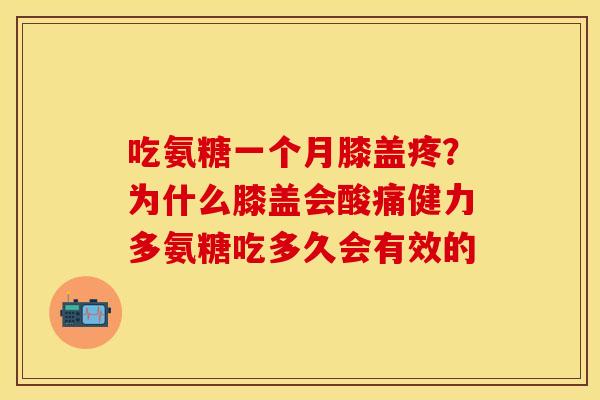 吃氨糖一个月膝盖疼？为什么膝盖会酸痛健力多氨糖吃多久会有效的