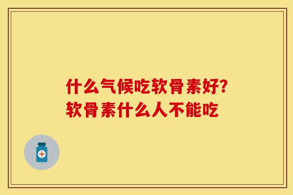 什么气候吃软骨素好？软骨素什么人不能吃
