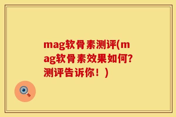 mag软骨素测评(mag软骨素效果如何？测评告诉你！)