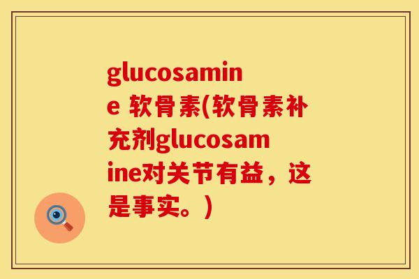 glucosamine 软骨素(软骨素补充剂glucosamine对关节有益，这是事实。)