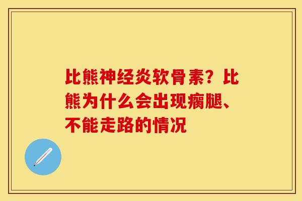 比熊神经炎软骨素？比熊为什么会出现瘸腿、不能走路的情况