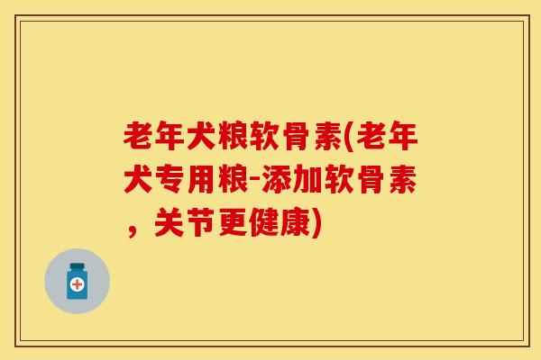老年犬粮软骨素(老年犬专用粮-添加软骨素，关节更健康)