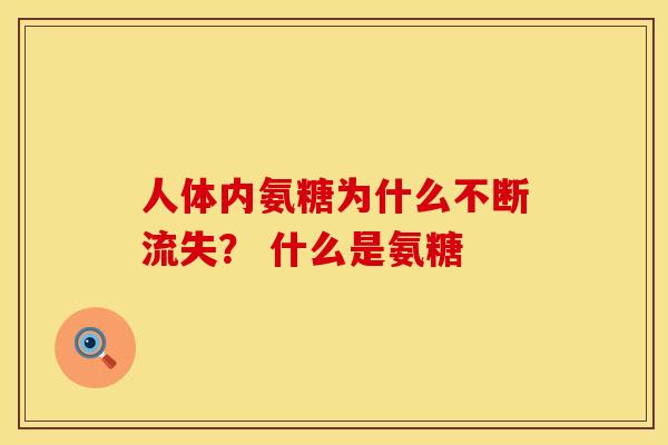 人体内氨糖为什么不断流失？ 什么是氨糖