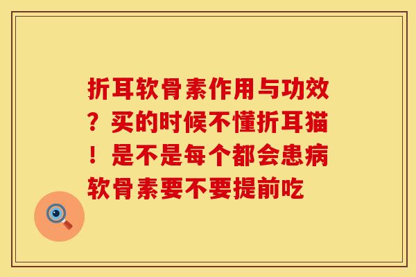 折耳软骨素作用与功效？买的时候不懂折耳猫！是不是每个都会患病软骨素要不要提前吃