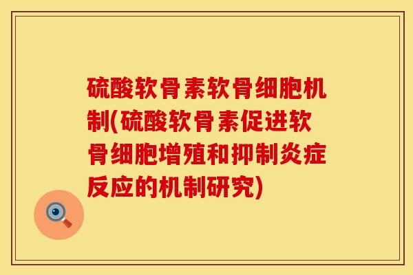 硫酸软骨素软骨细胞机制(硫酸软骨素促进软骨细胞增殖和抑制反应的机制研究) 硫酸软骨素软骨细胞机制(硫酸软骨素促进软骨细胞增殖和抑制反应的机制研究)