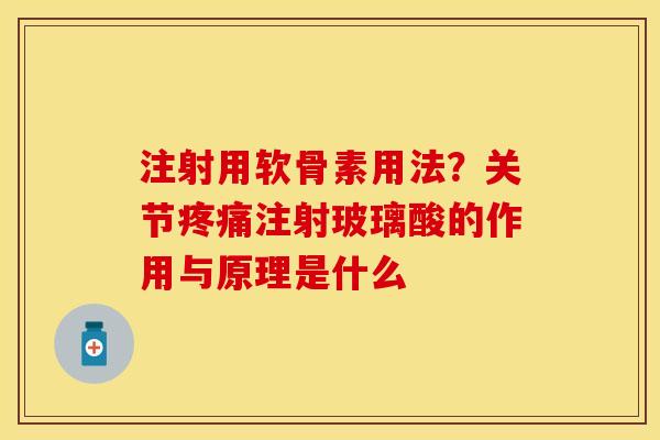 注射用软骨素用法？关节疼痛注射玻璃酸的作用与原理是什么