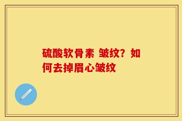 硫酸软骨素 皱纹？如何去掉眉心皱纹