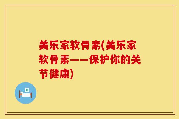 美乐家软骨素(美乐家软骨素——保护你的关节健康)