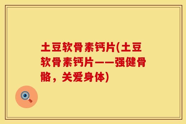土豆软骨素钙片(土豆软骨素钙片——强健骨骼，关爱身体)