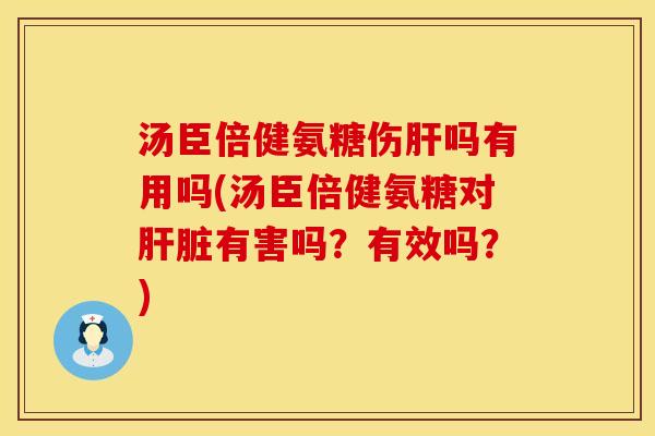 汤臣倍健氨糖伤肝吗有用吗(汤臣倍健氨糖对肝脏有害吗？有效吗？)