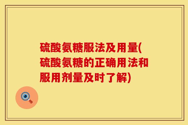 硫酸氨糖服法及用量(硫酸氨糖的正确用法和服用剂量及时了解)