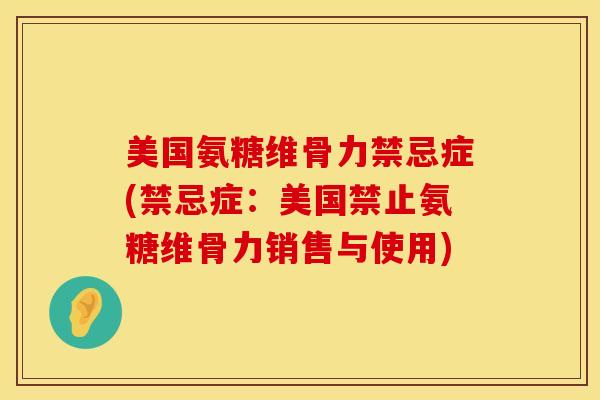 美国氨糖维骨力禁忌症(禁忌症：美国禁止氨糖维骨力销售与使用)