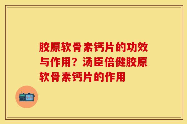 胶原软骨素钙片的功效与作用？汤臣倍健胶原软骨素钙片的作用