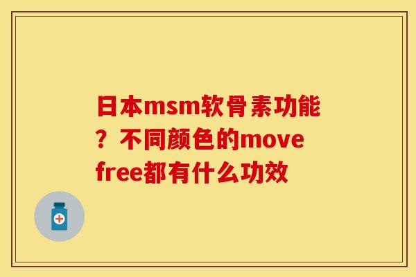 日本msm软骨素功能？不同颜色的movefree都有什么功效