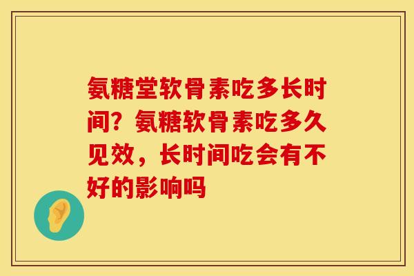 氨糖堂软骨素吃多长时间？氨糖软骨素吃多久见效，长时间吃会有不好的影响吗