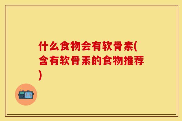 什么食物会有软骨素(含有软骨素的食物推荐)