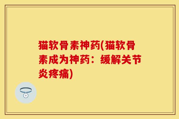 猫软骨素神药(猫软骨素成为神药：缓解关节炎疼痛)
