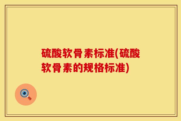 硫酸软骨素标准(硫酸软骨素的规格标准)