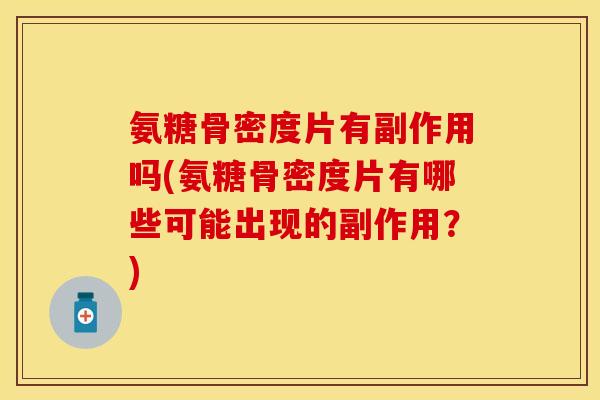 氨糖骨密度片有副作用吗(氨糖骨密度片有哪些可能出现的副作用？)