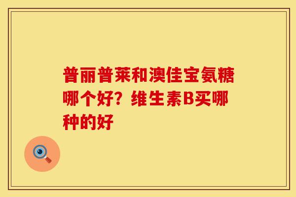 普丽普莱和澳佳宝氨糖哪个好？维生素B买哪种的好