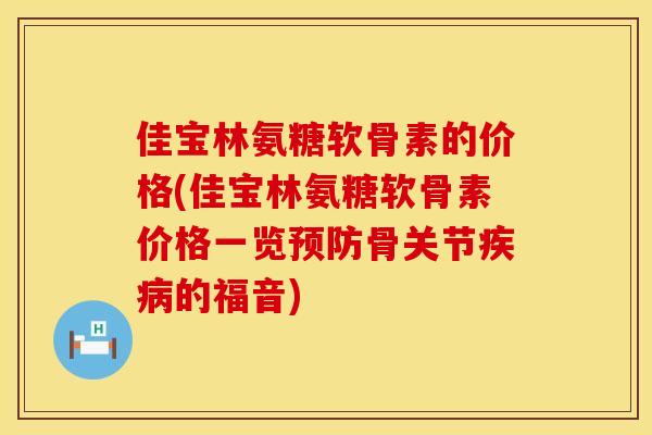 佳宝林氨糖软骨素的价格(佳宝林氨糖软骨素价格一览预防骨关节疾病的福音)