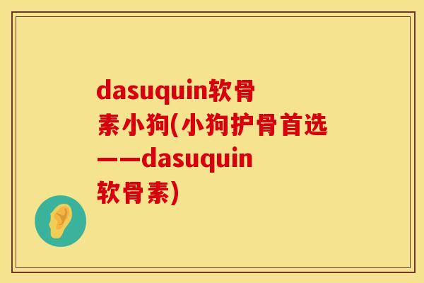 dasuquin软骨素小狗(小狗护骨首选——dasuquin软骨素)