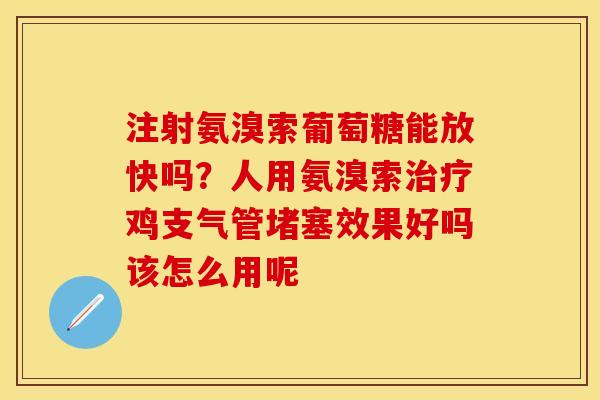 注射氨溴索葡萄糖能放快吗？人用氨溴索治疗鸡支气管堵塞效果好吗该怎么用呢