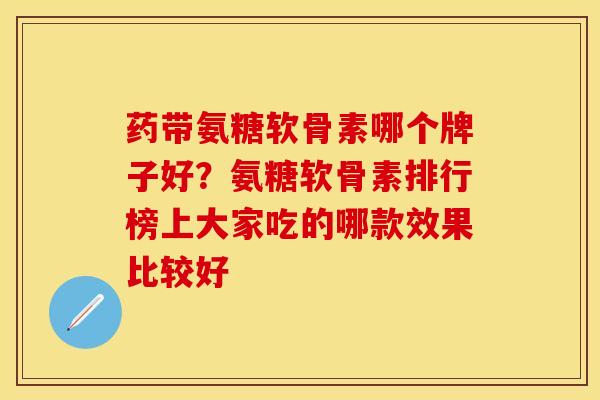 药带氨糖软骨素哪个牌子好？氨糖软骨素排行榜上大家吃的哪款效果比较好
