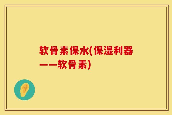 软骨素保水(保湿利器——软骨素) 软骨素保水(保湿利器——软骨素)