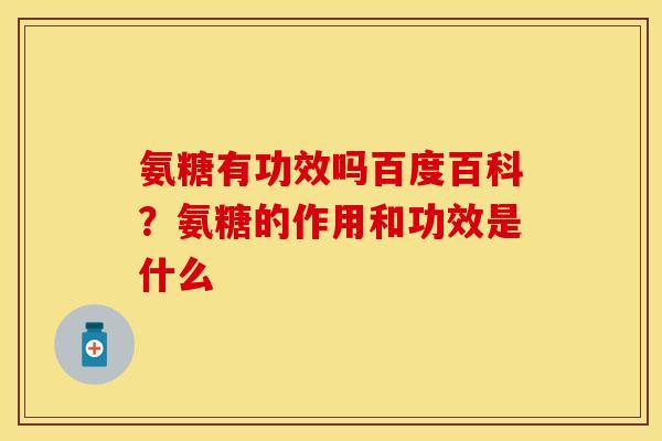氨糖有功效吗百度百科？氨糖的作用和功效是什么