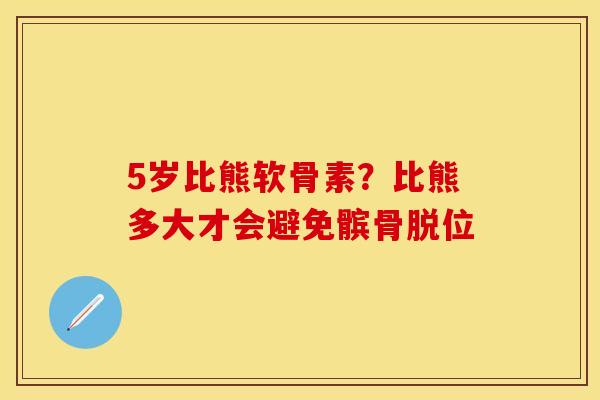 5岁比熊软骨素？比熊多大才会避免髌骨脱位