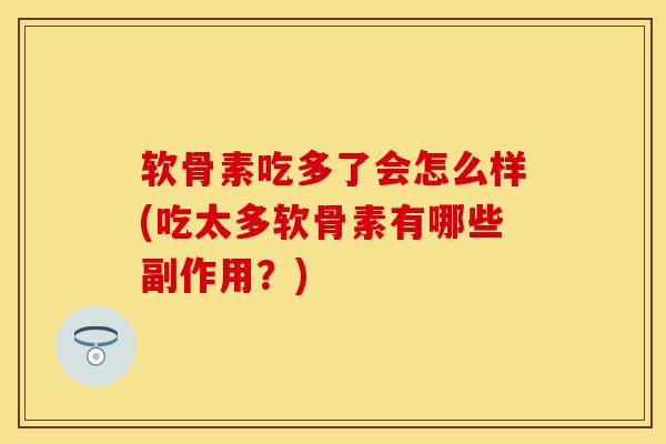 软骨素吃多了会怎么样(吃太多软骨素有哪些副作用？)