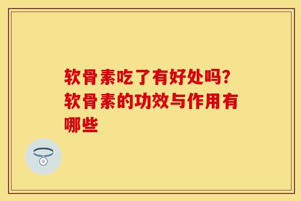 软骨素吃了有好处吗？软骨素的功效与作用有哪些