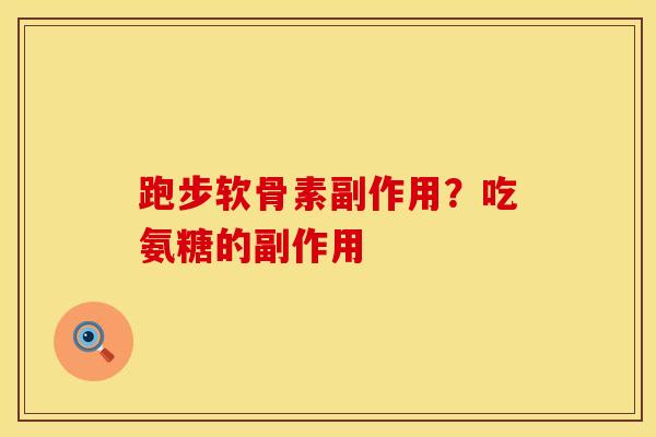 跑步软骨素副作用？吃氨糖的副作用