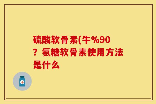 硫酸软骨素(牛%90？氨糖软骨素使用方法是什么