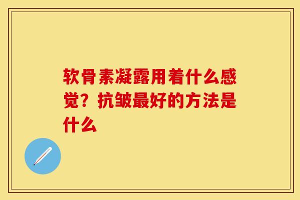 软骨素凝露用着什么感觉？抗皱最好的方法是什么