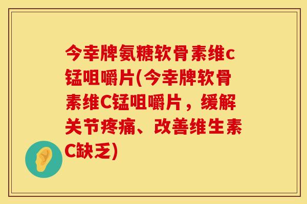 今幸牌氨糖软骨素维c锰咀嚼片(今幸牌软骨素维C锰咀嚼片，缓解关节疼痛、改善维生素C缺乏)