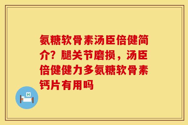 氨糖软骨素汤臣倍健简介？腿关节磨损，汤臣倍健健力多氨糖软骨素钙片有用吗